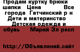 Продам куртку брюки  2 шапки › Цена ­ 3 000 - Все города, Гатчинский р-н Дети и материнство » Детская одежда и обувь   . Марий Эл респ.